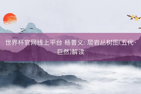 世界杯官网线上平台 杨普义: 层岩丛树图(五代·巨然)解读