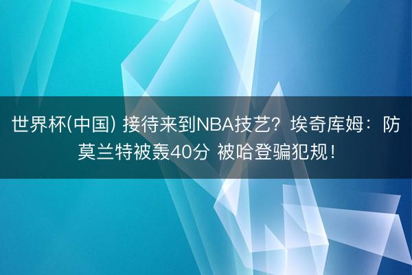 世界杯(中国) 接待来到NBA技艺？埃奇库姆：防莫兰特被轰40分 被哈登骗犯规！