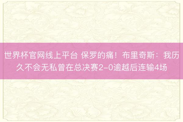 世界杯官网线上平台 保罗的痛！布里奇斯：我历久不会无私曾在总决赛2-0逾越后连输4场
