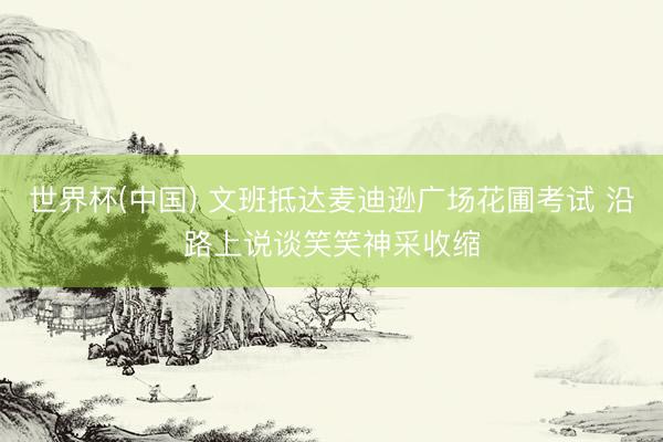 世界杯(中国) 文班抵达麦迪逊广场花圃考试 沿路上说谈笑笑神采收缩