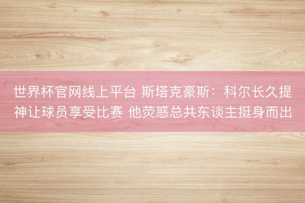 世界杯官网线上平台 斯塔克豪斯：科尔长久提神让球员享受比赛 他荧惑总共东谈主挺身而出