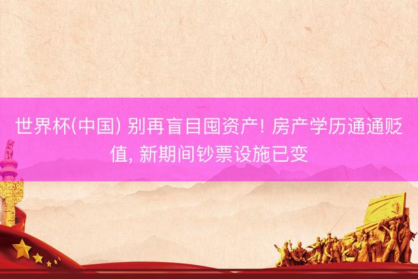 世界杯(中国) 别再盲目囤资产! 房产学历通通贬值， 新期间钞票设施已变