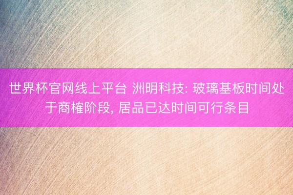 世界杯官网线上平台 洲明科技: 玻璃基板时间处于商榷阶段， 居品已达时间可行条目