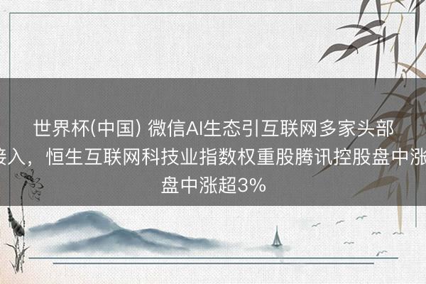 世界杯(中国) 微信AI生态引互联网多家头部企业接入,恒生互联网科技业指数权重股腾讯控股盘中涨超3%