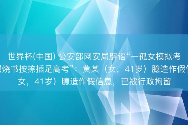 世界杯(中国) 公安部网安局辟谣“一孤女模拟考648分，却遭