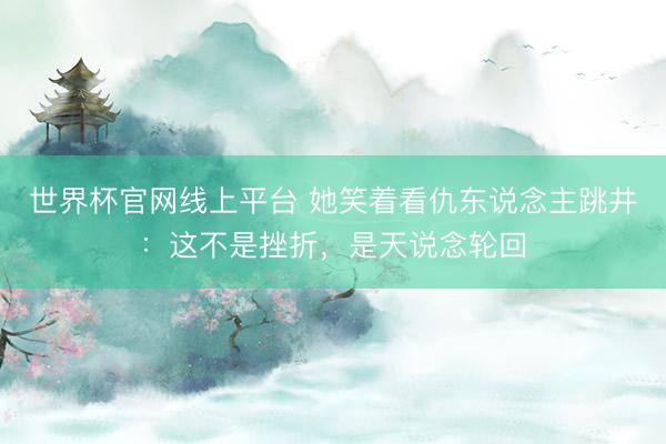 世界杯官网线上平台 她笑着看仇东说念主跳井：这不是挫折，是天说念轮回