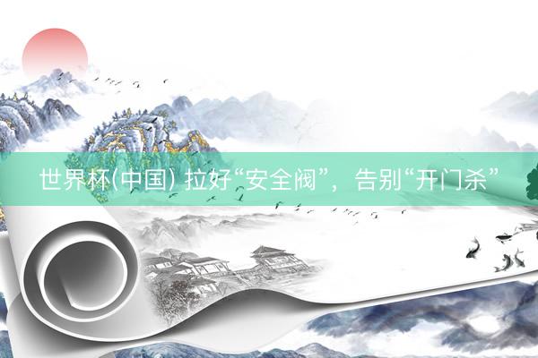 世界杯(中国) 拉好“安全阀”，告别“开门杀”