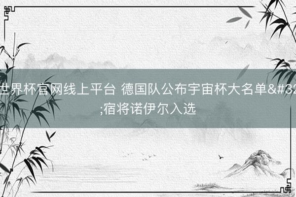 世界杯官网线上平台 德国队公布宇宙杯大名单 