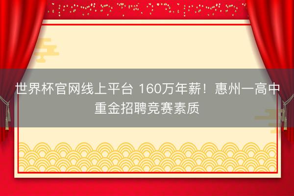 世界杯官网线上平台 160万年薪！惠州一高中重金招聘竞赛素质