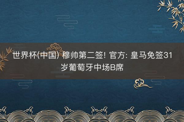 世界杯(中国) 穆帅第二签! 官方: 皇马免签31岁葡萄牙中场B席