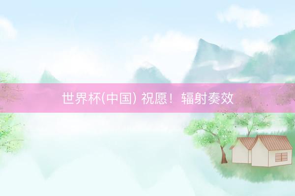 世界杯(中国) 祝愿！辐射奏效